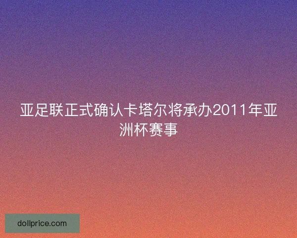亚足联正式确认卡塔尔将承办2011年亚洲杯赛事