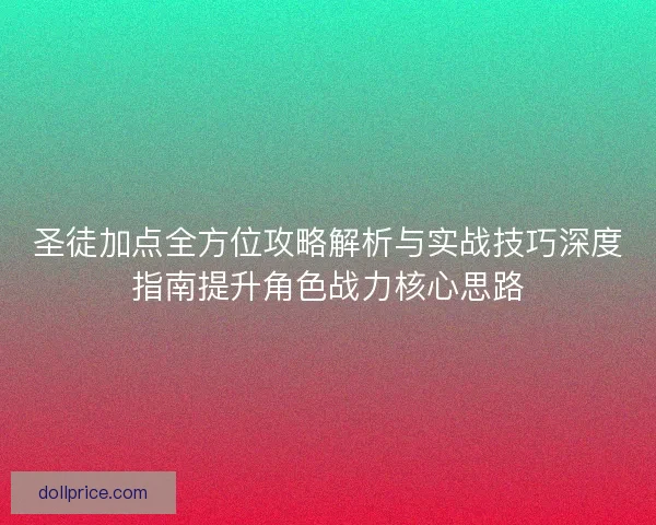 圣徒加点全方位攻略解析与实战技巧深度指南提升角色战力核心思路