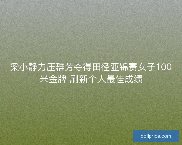 梁小静力压群芳夺得田径亚锦赛女子100米金牌 刷新个人最佳成绩