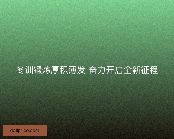 冬训锻炼厚积薄发 奋力开启全新征程