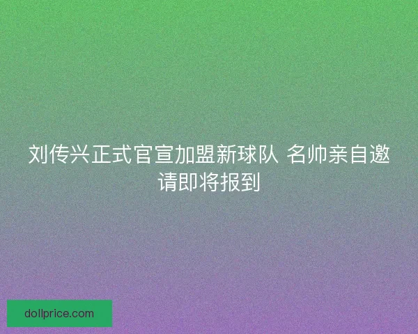 刘传兴正式官宣加盟新球队 名帅亲自邀请即将报到