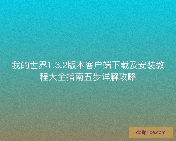 我的世界1.3.2版本客户端下载及安装教程大全指南五步详解攻略